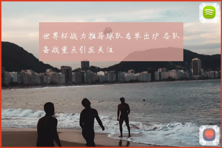 世界杯战力推荐球队名单出炉 各队备战重点引发关注
