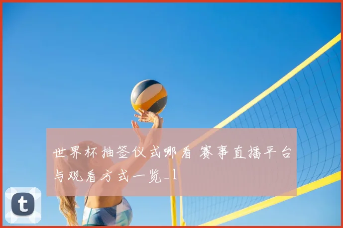 世界杯抽签仪式哪看 赛事直播平台与观看方式一览_1