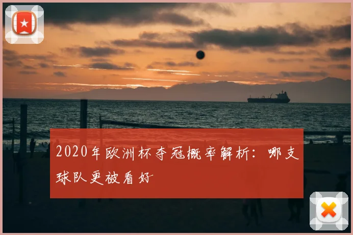 2020年欧洲杯夺冠概率解析:哪支球队更被看好