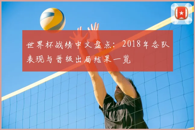 世界杯战绩中文盘点:2018年各队表现与晋级出局结果一览