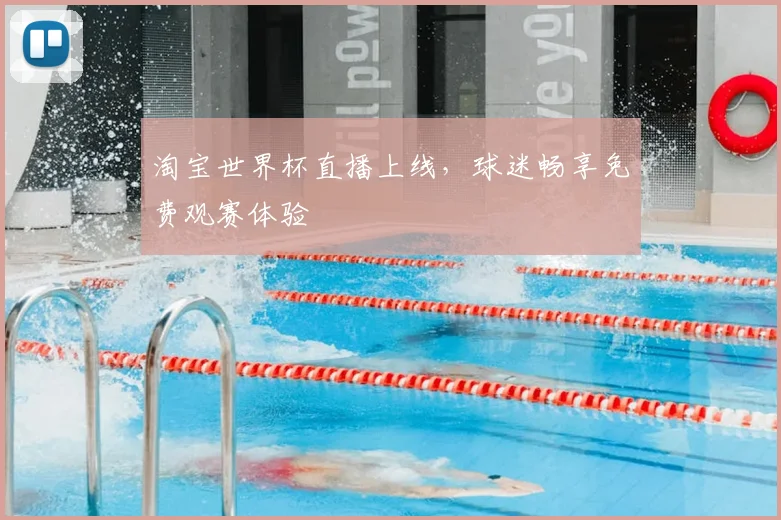 淘宝世界杯直播上线，球迷畅享免费观赛体验