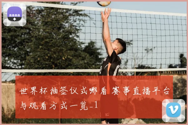 世界杯抽签仪式哪看 赛事直播平台与观看方式一览_1